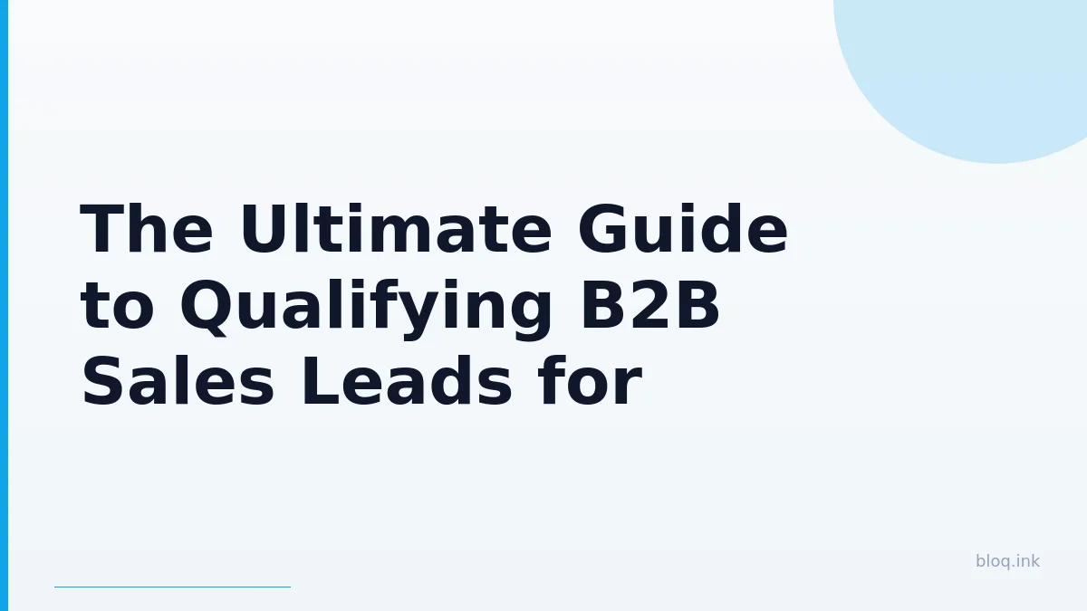 The Ultimate Guide to Qualifying B2B Sales Leads for Maximum Success in 2026